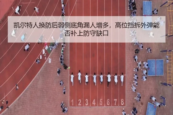 凯尔特人换防后弱侧底角漏人增多，高位挡拆外弹能否补上防守缺口