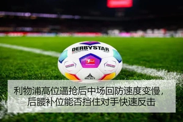 利物浦高位逼抢后中场回防速度变慢，后腰补位能否挡住对手快速反击